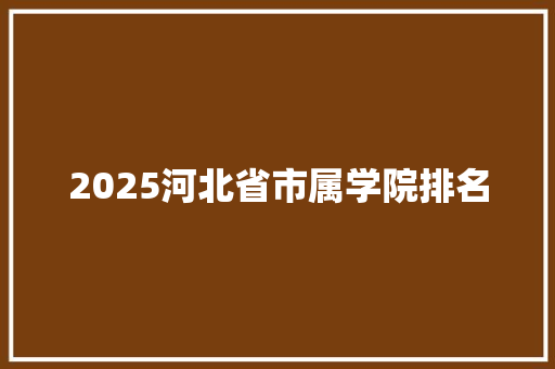 2025河北省市属学院排名