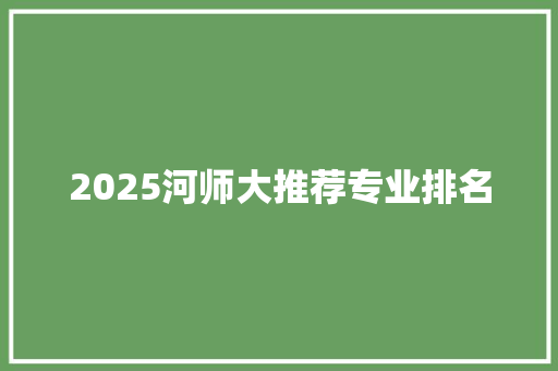 2025河师大推荐专业排名