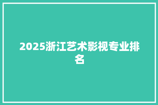 2025浙江艺术影视专业排名