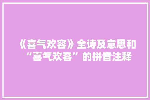 《喜气欢容》全诗及意思和“喜气欢容”的拼音注释
