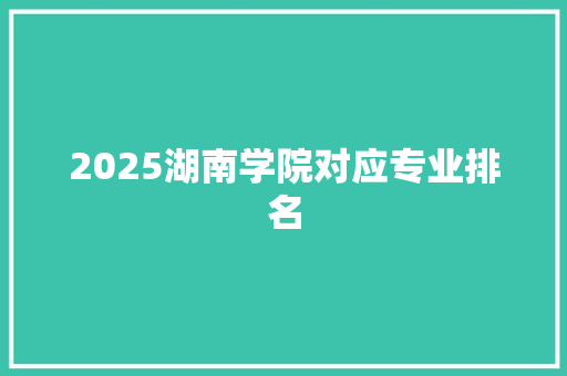 2025湖南学院对应专业排名