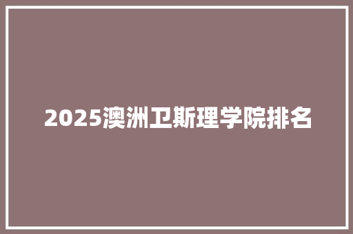 2025澳洲卫斯理学院排名 会议纪要