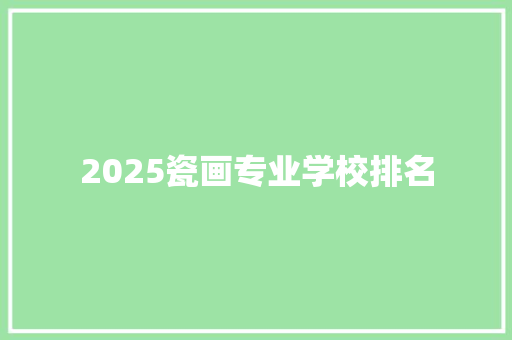 2025瓷画专业学校排名