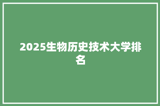 2025生物历史技术大学排名