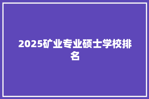 2025矿业专业硕士学校排名