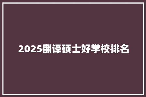 2025翻译硕士好学校排名