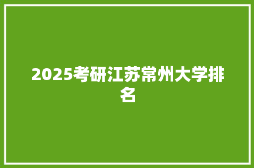 2025考研江苏常州大学排名