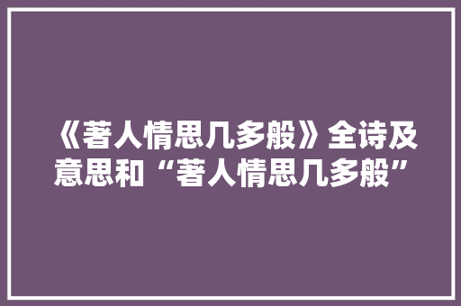 《著人情思几多般》全诗及意思和“著人情思几多般”的拼音注释