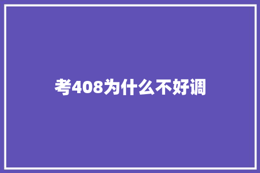 考408为什么不好调