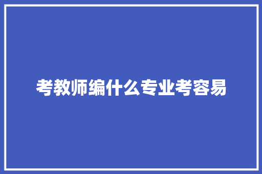 考教师编什么专业考容易
