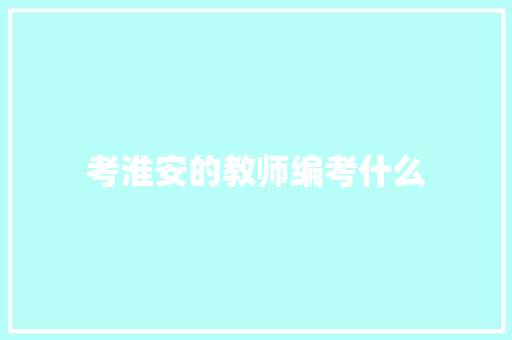 考淮安的教师编考什么