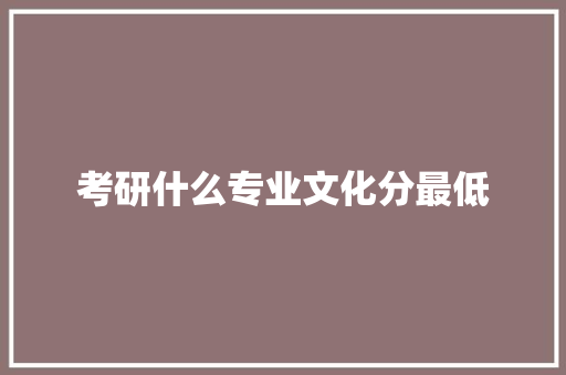 考研什么专业文化分最低