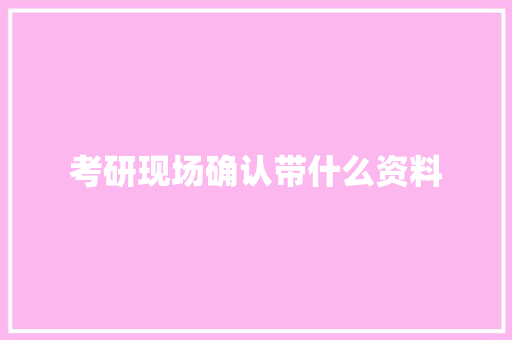 考研现场确认带什么资料