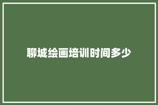 聊城绘画培训时间多少