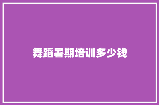 舞蹈暑期培训多少钱