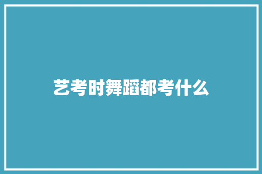 艺考时舞蹈都考什么