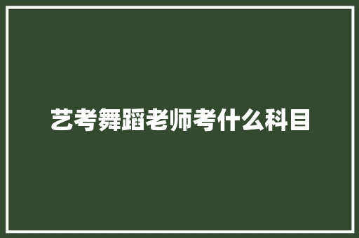 艺考舞蹈老师考什么科目