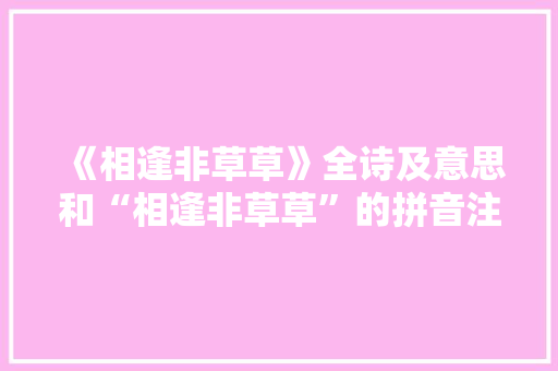 《相逢非草草》全诗及意思和“相逢非草草”的拼音注释