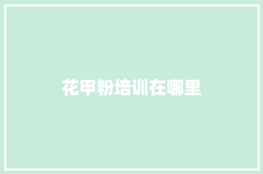 花甲粉培训在哪里