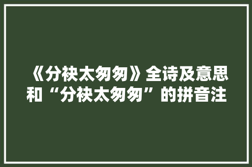 《分袂太匆匆》全诗及意思和“分袂太匆匆”的拼音注释