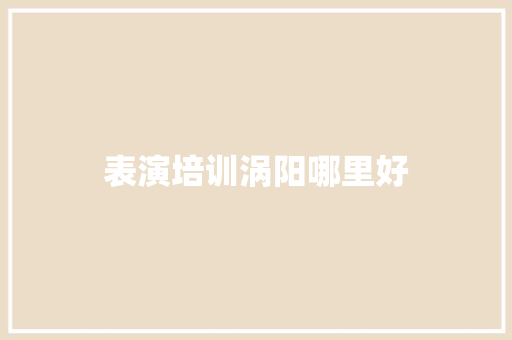 表演培训涡阳哪里好