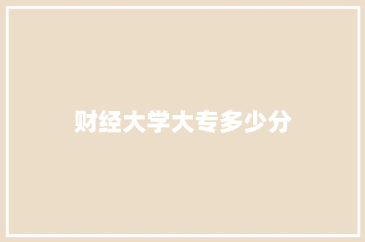 财经大学大专多少分