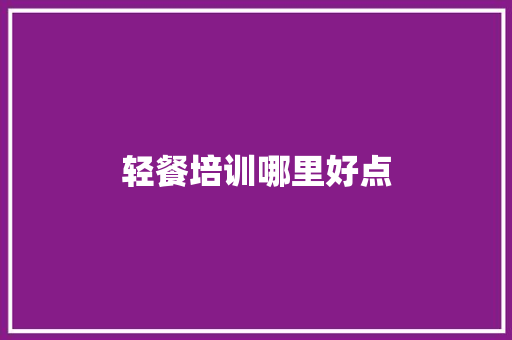 轻餐培训哪里好点
