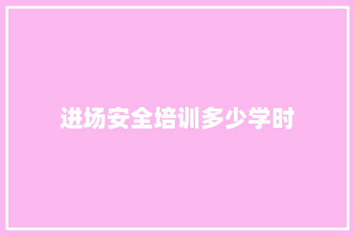 进场安全培训多少学时