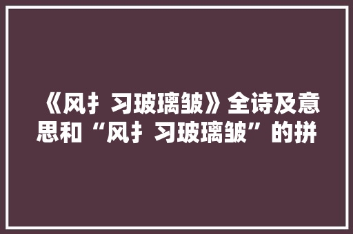 《风扌习玻璃皱》全诗及意思和“风扌习玻璃皱”的拼音注释