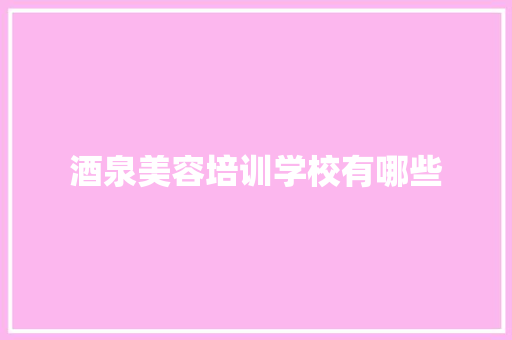 酒泉美容培训学校有哪些