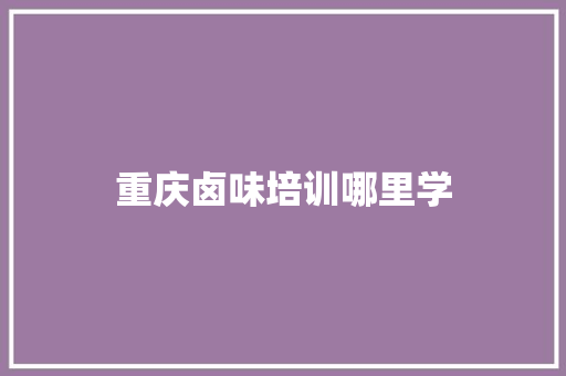 重庆卤味培训哪里学