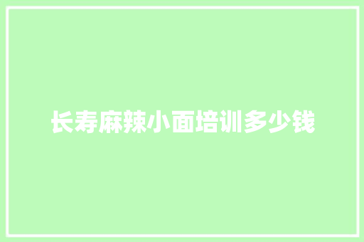 长寿麻辣小面培训多少钱