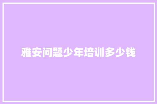 雅安问题少年培训多少钱