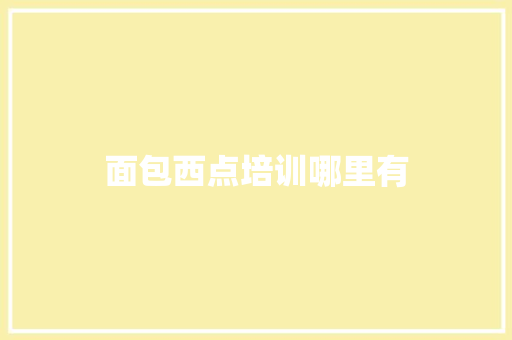 面包西点培训哪里有