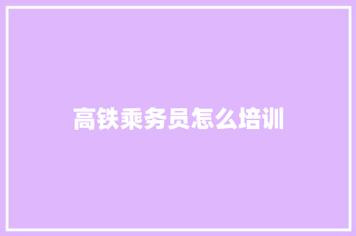 高铁乘务员怎么培训