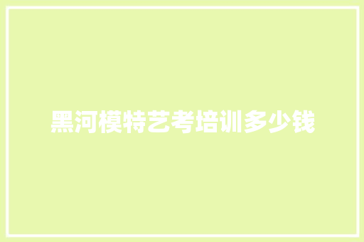 黑河模特艺考培训多少钱