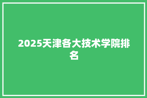 2025天津各大技术学院排名