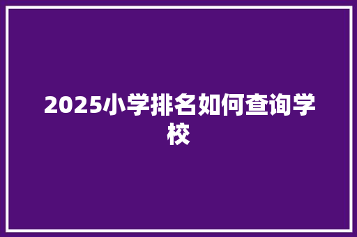 2025小学排名如何查询学校