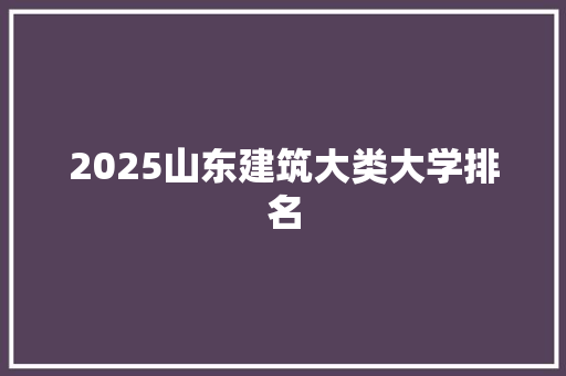2025山东建筑大类大学排名