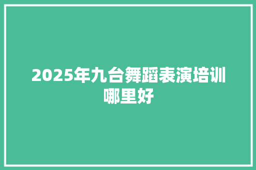 2025年九台舞蹈表演培训哪里好