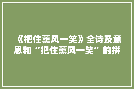 《把住薰风一笑》全诗及意思和“把住薰风一笑”的拼音注释