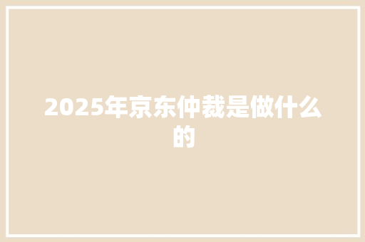 2025年京东仲裁是做什么的