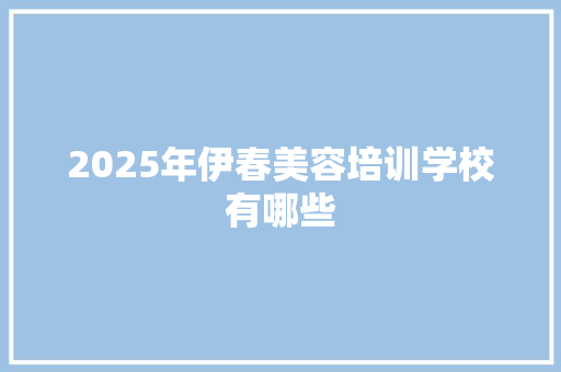 2025年伊春美容培训学校有哪些