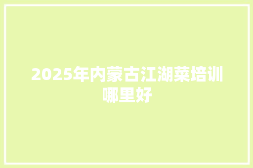 2025年内蒙古江湖菜培训哪里好