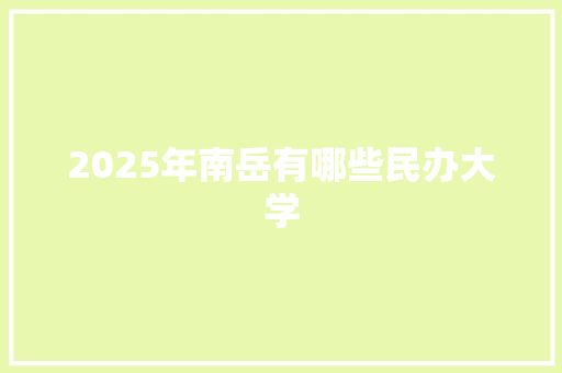 2025年南岳有哪些民办大学