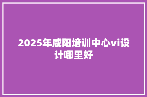 2025年咸阳培训中心vi设计哪里好