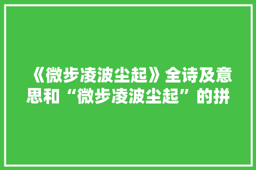 《微步凌波尘起》全诗及意思和“微步凌波尘起”的拼音注释 诗词鉴赏