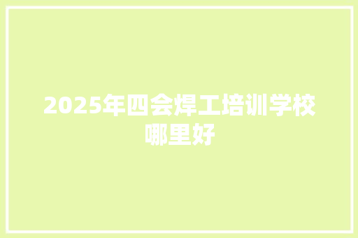 2025年四会焊工培训学校哪里好