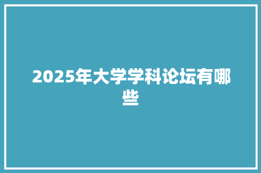 2025年大学学科论坛有哪些