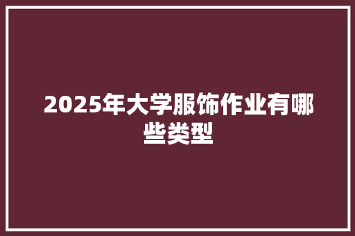 2025年大学服饰作业有哪些类型